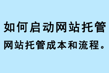 如何啟動網(wǎng)站托管、網(wǎng)站托管成本和流程