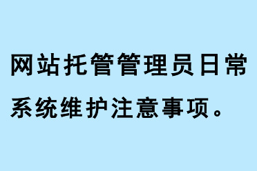 網(wǎng)站托管管理員日常系統(tǒng)維護注意事項
